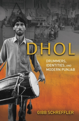Dhol: Drummers, Identities, and Modern Punjab by Gibb Schreffler