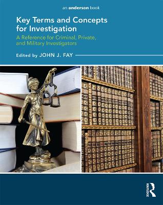 Key Terms and Concepts for Investigation: a Reference for Criminal, Private, and Military Investigators by John Fay