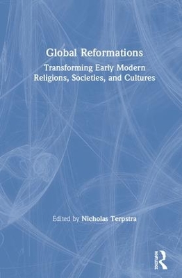 Global Reformations: Transforming Early Modern Religions, Societies, and Cultures by Nicholas Terpstra