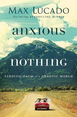 Anxious For Nothing by Max Lucado