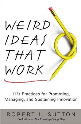 Weird Ideas That Work: 11 1/2 Practices for Promoting, Managing, and Sustaining Innovation / Robert I. Sutton. book
