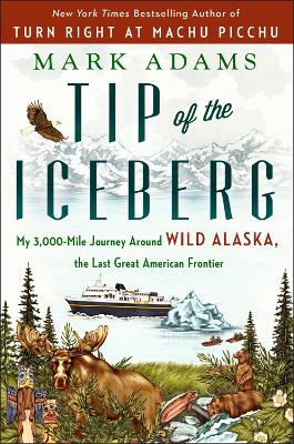 Tip Of The Iceberg: My 3,000-Mile Journey Around Wild Alaska, the Last Great American Frontier by Mark Adams