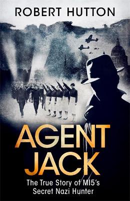 Agent Jack: The True Story of MI5's Secret Nazi Hunter by Robert Hutton