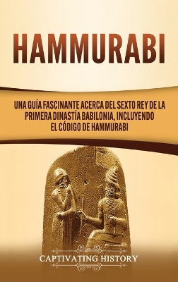 Hammurabi: Una guía fascinante acerca del sexto rey de la primera dinastía babilonia, incluyendo el Código de Hammurabi book