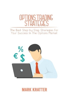 Options Trading Strategies: The Best Step-by-Step Strategies For Your Success In The Options Market by Mark Kratter