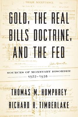 Gold, the Real Bills Doctrine, and the Fed: Sources of Monetary Disorder, 1922-1938 by Thomas M Humphrey