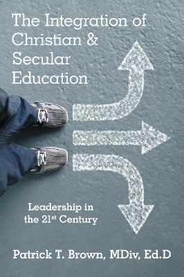 The Integration of Christian & Secular Education: Leadership in the 21st Century by MDIV Ed D Brown, Patrick