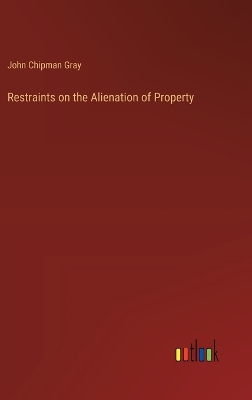 Restraints on the Alienation of Property by John Chipman Gray