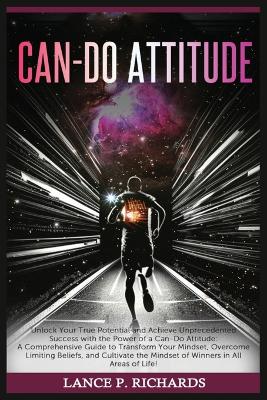 Can-Do Attitude: Unlock Your True Potential and Achieve Unprecedented Success with the Power of a Can-Do Attitude: A Comprehensive Guide to Transform Your Mindset, Overcome Limiting Beliefs, and Cultivate the Mindset of Winners in All Areas of Life! book