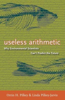 Useless Arithmetic: Why Environmental Scientists Can't Predict the Future book