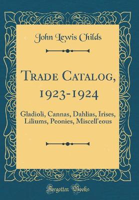 Trade Catalog, 1923-1924: Gladioli, Cannas, Dahlias, Irises, Liliums, Peonies, Miscell'eous (Classic Reprint) book