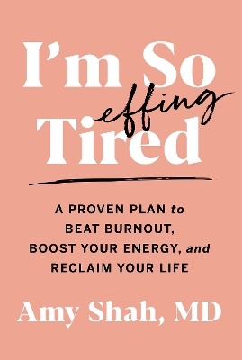 I'm So Effing Tired: A Proven Plan to Beat Burnout, Boost Your Energy, and Reclaim Your Life by Amy Shah