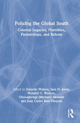 Policing the Global South: Colonial Legacies, Pluralities, Partnerships, and Reform by Danielle Watson