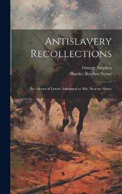 Antislavery Recollections: In a Series of Letters Addressed to Mrs. Beecher Stowe book