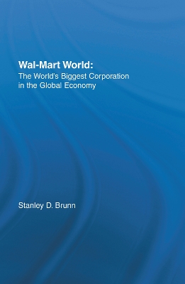 Wal-Mart World: The World's Biggest Corporation in the Global Economy by Stanley D. Brunn