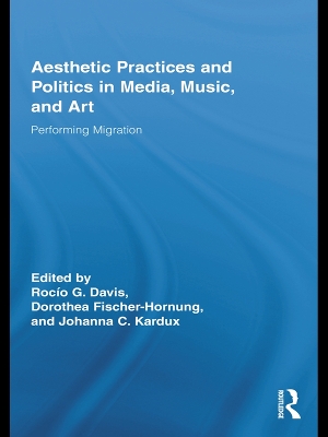 Aesthetic Practices and Politics in Media, Music, and Art: Performing Migration by Rocío G. Davis