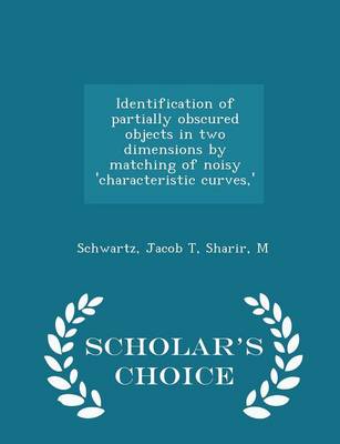 Identification of Partially Obscured Objects in Two Dimensions by Matching of Noisy 'Characteristic Curves, ' - Scholar's Choice Edition by Jacob T Schwartz