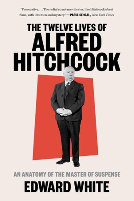 The Twelve Lives of Alfred Hitchcock: An Anatomy of the Master of Suspense by Edward White