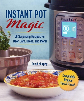 Instant Pot Magic: 50 Surprising Recipes for Beer, Jam, Bread, and More! book