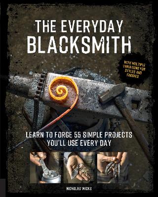 The Everyday Blacksmith: Learn to forge 55 simple projects you'll use every day, with multiple variations for styles and finishes book