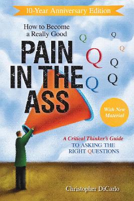 How to Become a Really Good Pain in the Ass: A Critical Thinker's Guide to Asking the Right Questions book