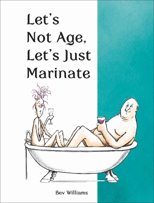 Let's Not Age, Let's Just Marinate by Bev Williams