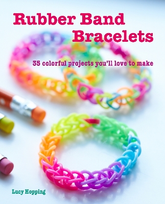Rubber Band Bracelets: 35 Colorful Projects You’Ll Love to Make book