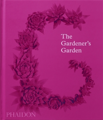 The Gardener's Garden: Inspiration Across Continents and Centuries by Phaidon Editors