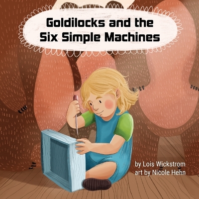 Goldilocks and the Six Simple Machines by Lois Wickstrom