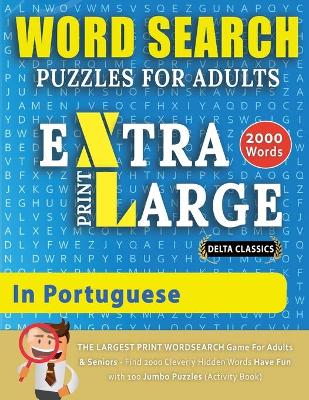 WORD SEARCH PUZZLES EXTRA LARGE PRINT FOR ADULTS IN PORTUGUESE - Delta Classics - The LARGEST PRINT WordSearch Game for Adults And Seniors - Find 2000 Cleverly Hidden Words - Have Fun with 100 Jumbo Puzzles (Activity Book): Learn Portuguese With Word Search Puzzles book