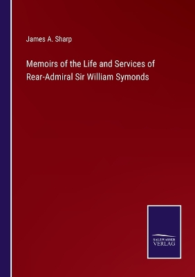 Memoirs of the Life and Services of Rear-Admiral Sir William Symonds by James A Sharp