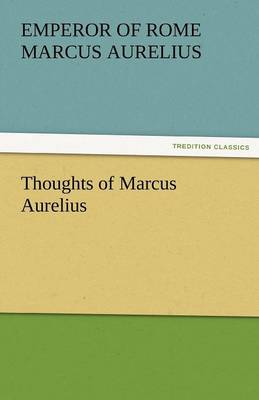 Thoughts of Marcus Aurelius by Emperor Of Rome Marcus Aurelius