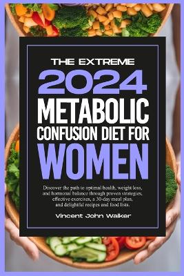 The Extreme Metabolic Confusion Diet for Women: Discover the path to optimal health, weight loss, and hormonal balance through proven strategies, effective exercises, a 30-day meal plan, and delightful recipes and food lists. book