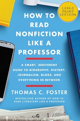 How to Read Nonfiction Like a Professor: A Smart, Irreverent Guide to Biography, History, Journalism, Blogs, and Everything in Between [Large by Thomas C Foster