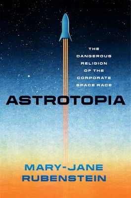 Astrotopia: The Dangerous Religion of the Corporate Space Race book