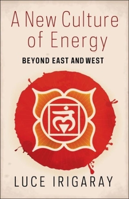 A New Culture of Energy: Beyond East and West by Luce Irigaray