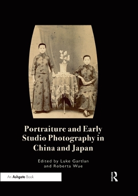 Portraiture and Early Studio Photography in China and Japan by Luke Gartlan