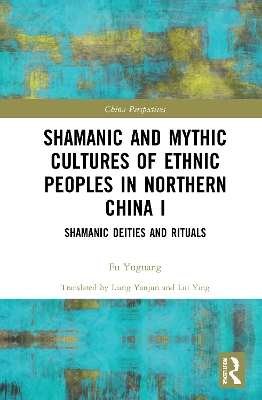 Shamanic and Mythic Cultures of Ethnic Peoples in Northern China I: Shamanic Deities and Rituals by Fu Yuguang