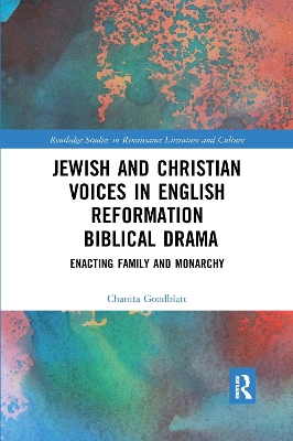 Jewish and Christian Voices in English Reformation Biblical Drama: Enacting Family and Monarchy by Chanita Goodblatt