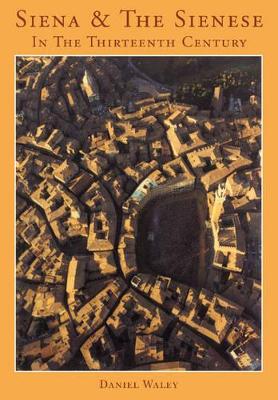 Siena and the Sienese in the Thirteenth Century by Daniel Philip Waley