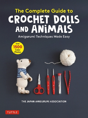 The Complete Guide to Crochet Dolls and Animals: Amigurumi Techniques Made Easy (With over 1,500 Color Photos) book