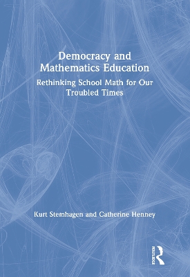 Democracy and Mathematics Education: Rethinking School Math for Our Troubled Times by Kurt Stemhagen
