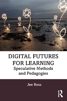 Digital Futures for Learning: Speculative Methods and Pedagogies book