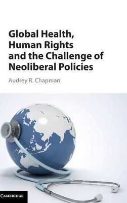 Global Health, Human Rights, and the Challenge of Neoliberal Policies by Audrey R. Chapman