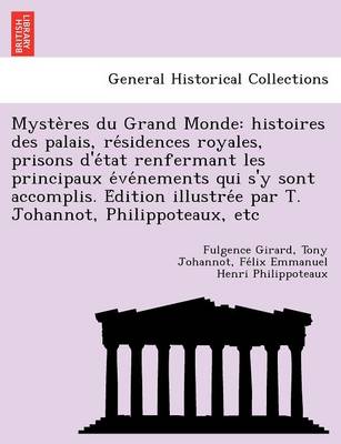 Myste Res Du Grand Monde: Histoires Des Palais, Re Sidences Royales, Prisons D'e Tat Renfermant Les Principaux E Ve Nements Qui S'y Sont Accomplis. E Dition Illustre E Par T. Johannot, Philippoteaux, Etc by Fulgence Girard