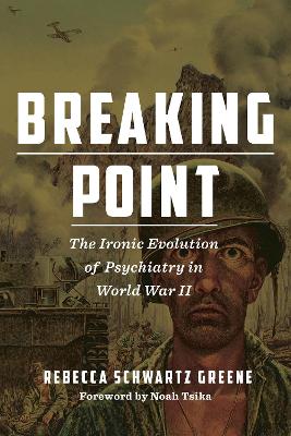 Breaking Point: The Ironic Evolution of Psychiatry in World War II by Rebecca Schwartz Greene