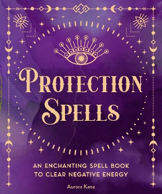 Protection Spells: An Enchanting Spell Book to Clear Negative Energy: Volume 1 book