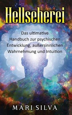 Hellseherei: Das ultimative Handbuch zur psychischen Entwicklung, außersinnlichen Wahrnehmung und Intuition book