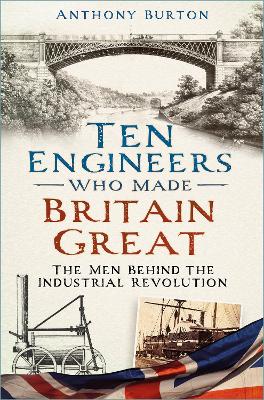 Ten Engineers Who Made Britain Great: The Men Behind the Industrial Revolution book