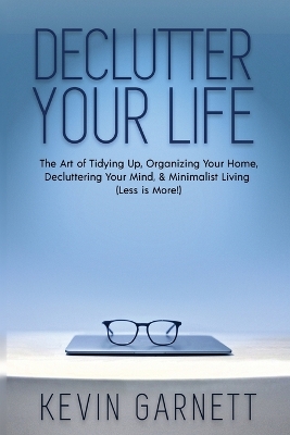 Declutter Your Life: The Art of Tidying Up, Organizing Your Home, Decluttering Your Mind, and Minimalist Living (Less is More!) book